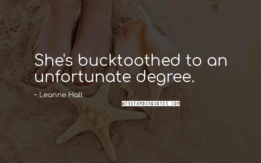 Leanne Hall Quotes: She's bucktoothed to an unfortunate degree.