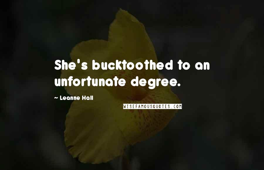Leanne Hall Quotes: She's bucktoothed to an unfortunate degree.