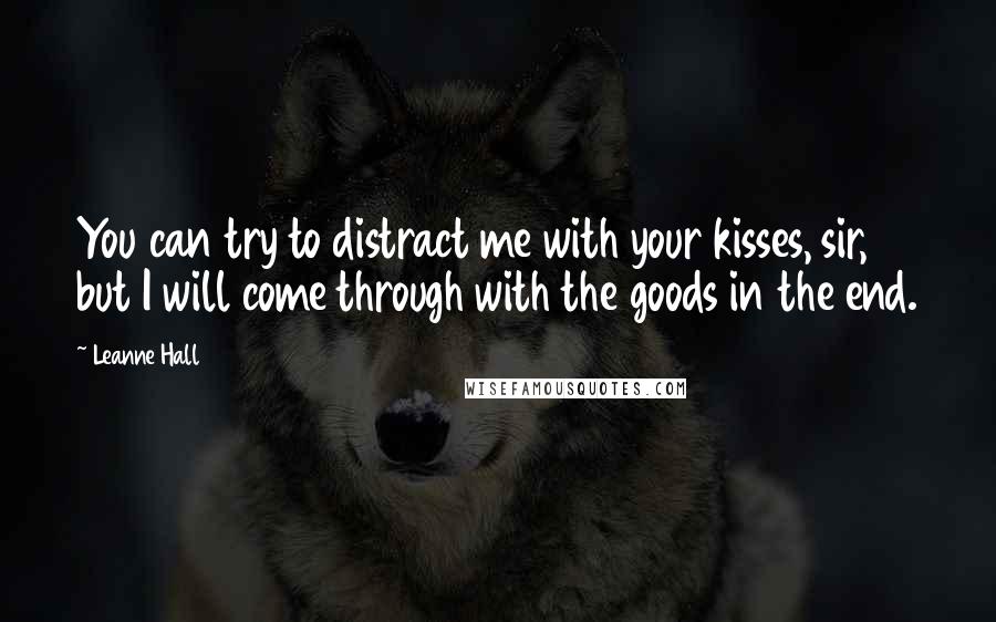 Leanne Hall Quotes: You can try to distract me with your kisses, sir, but I will come through with the goods in the end.