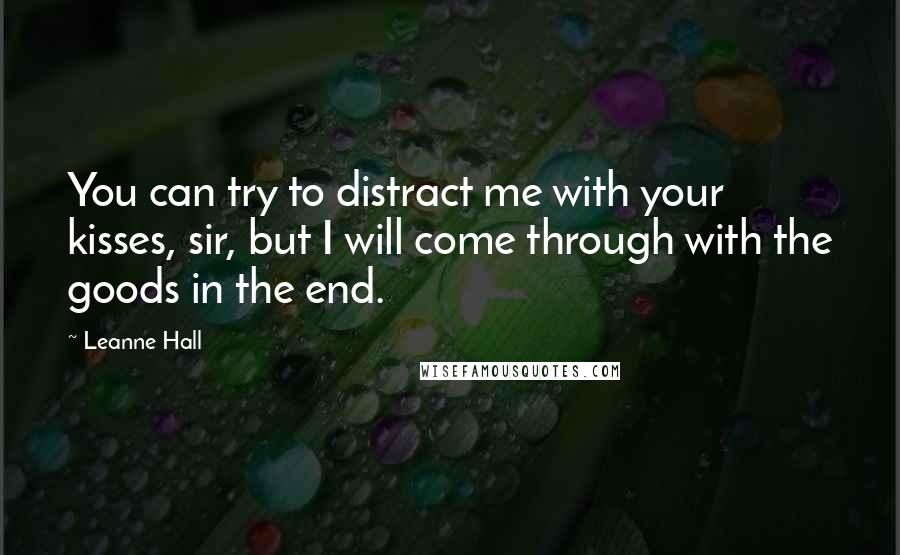 Leanne Hall Quotes: You can try to distract me with your kisses, sir, but I will come through with the goods in the end.