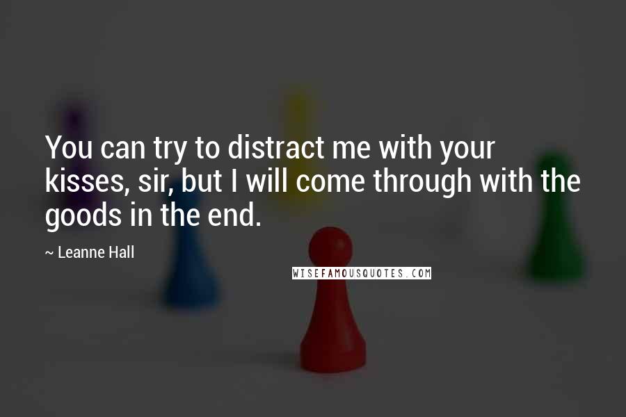 Leanne Hall Quotes: You can try to distract me with your kisses, sir, but I will come through with the goods in the end.