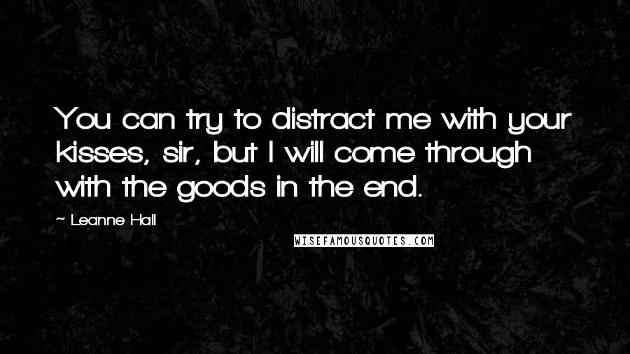 Leanne Hall Quotes: You can try to distract me with your kisses, sir, but I will come through with the goods in the end.