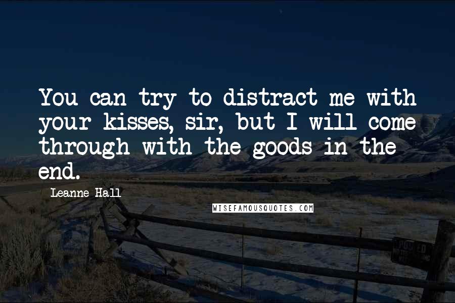 Leanne Hall Quotes: You can try to distract me with your kisses, sir, but I will come through with the goods in the end.