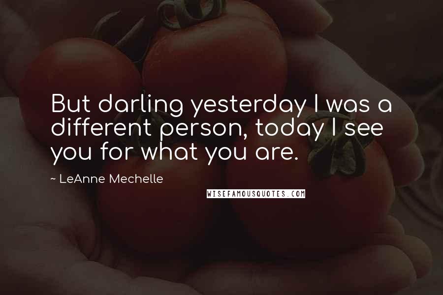 LeAnne Mechelle Quotes: But darling yesterday I was a different person, today I see you for what you are.