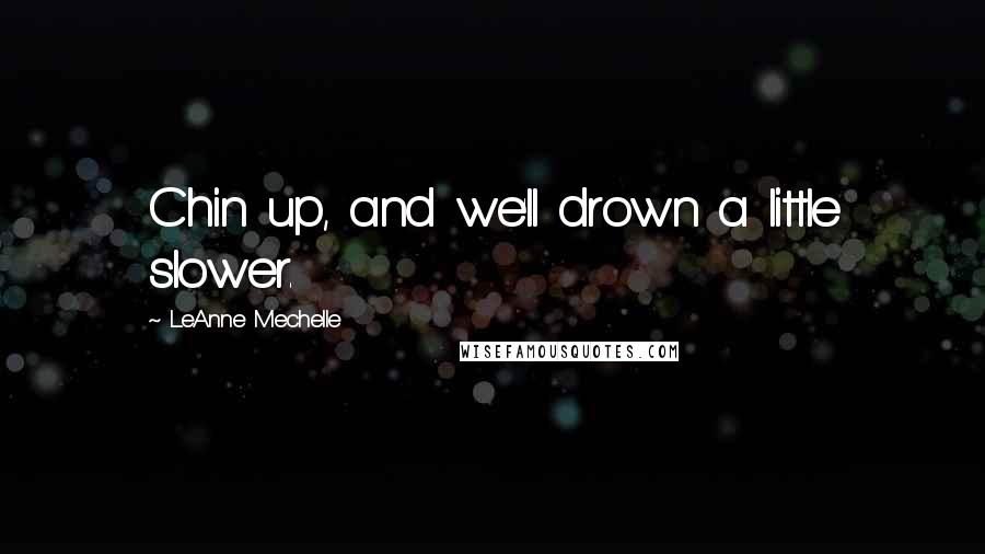 LeAnne Mechelle Quotes: Chin up, and we'll drown a little slower.