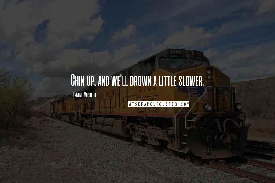 LeAnne Mechelle Quotes: Chin up, and we'll drown a little slower.