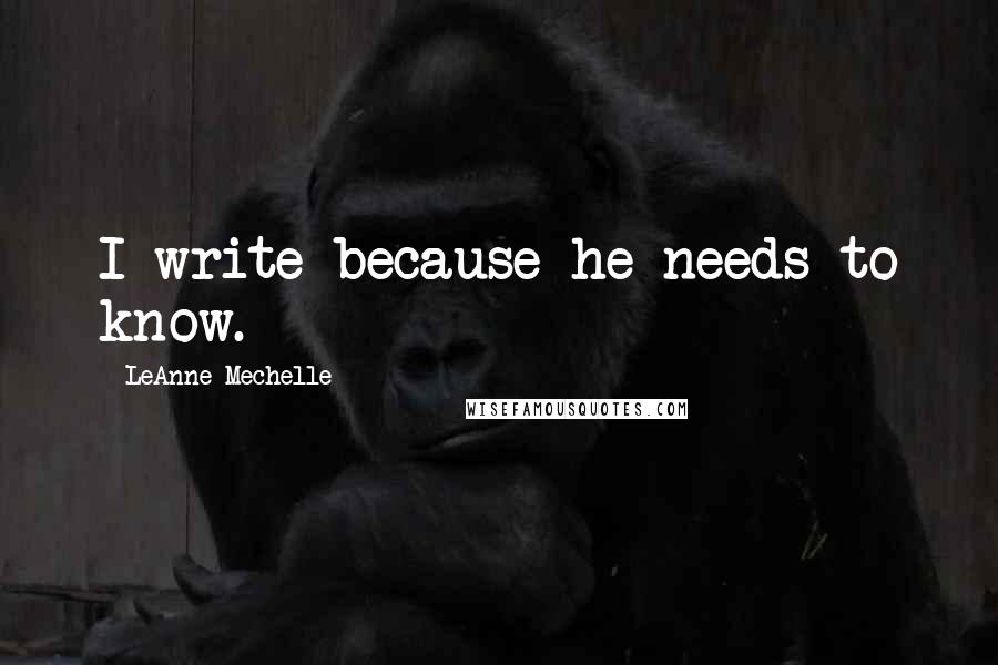 LeAnne Mechelle Quotes: I write because he needs to know.