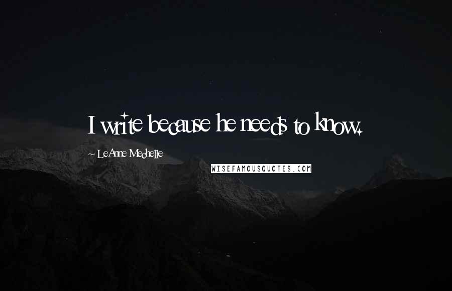 LeAnne Mechelle Quotes: I write because he needs to know.