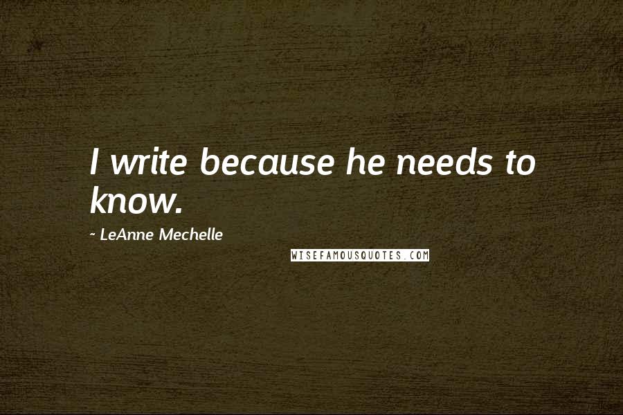 LeAnne Mechelle Quotes: I write because he needs to know.