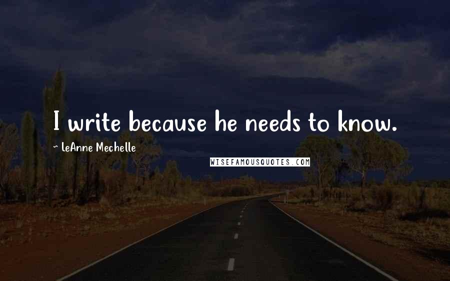 LeAnne Mechelle Quotes: I write because he needs to know.