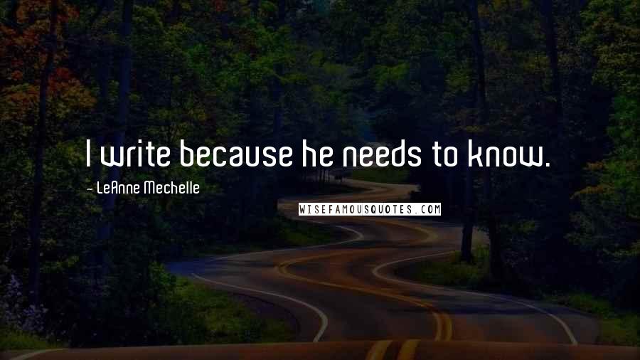 LeAnne Mechelle Quotes: I write because he needs to know.
