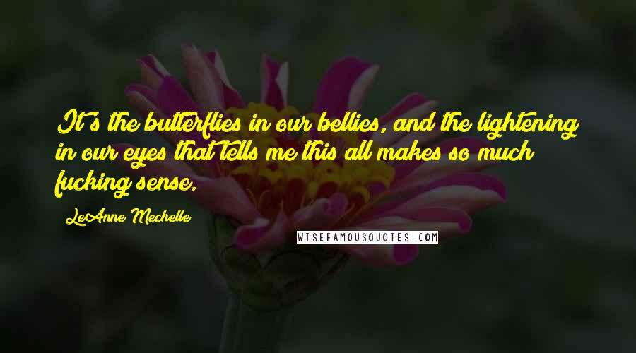 LeAnne Mechelle Quotes: It's the butterflies in our bellies, and the lightening in our eyes that tells me this all makes so much fucking sense.