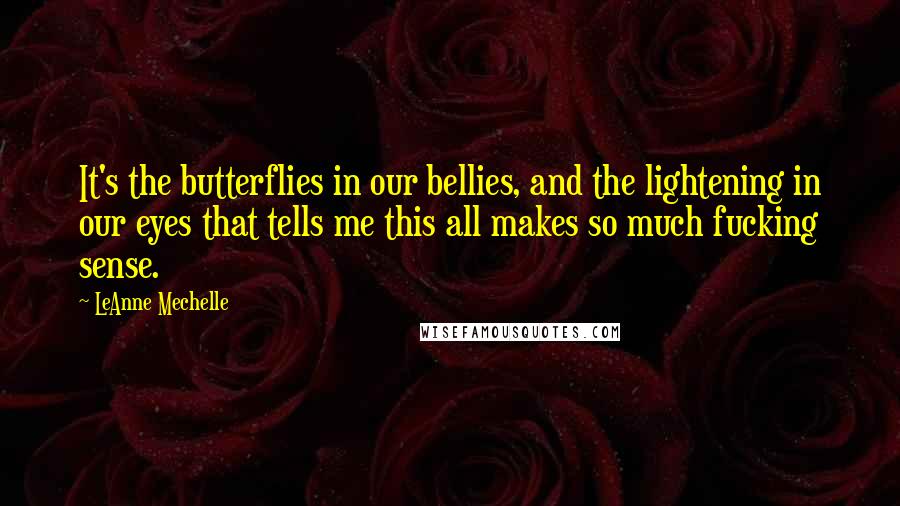 LeAnne Mechelle Quotes: It's the butterflies in our bellies, and the lightening in our eyes that tells me this all makes so much fucking sense.