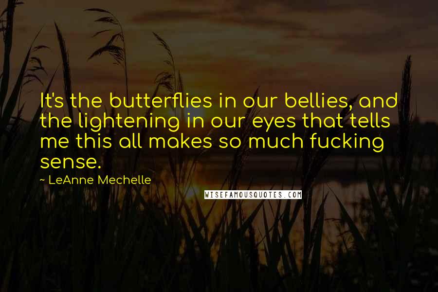 LeAnne Mechelle Quotes: It's the butterflies in our bellies, and the lightening in our eyes that tells me this all makes so much fucking sense.