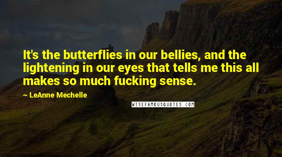 LeAnne Mechelle Quotes: It's the butterflies in our bellies, and the lightening in our eyes that tells me this all makes so much fucking sense.