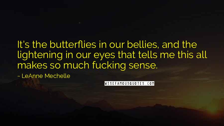 LeAnne Mechelle Quotes: It's the butterflies in our bellies, and the lightening in our eyes that tells me this all makes so much fucking sense.