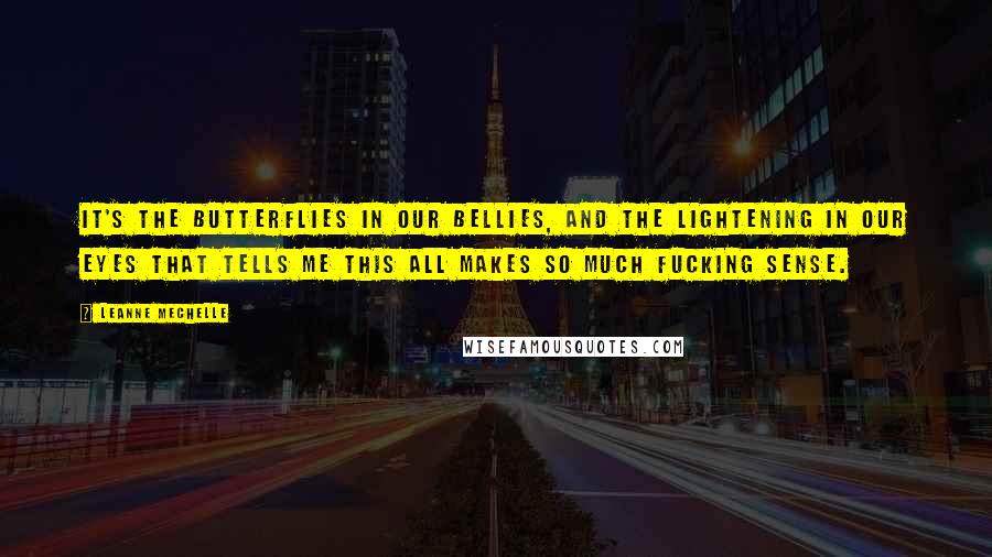 LeAnne Mechelle Quotes: It's the butterflies in our bellies, and the lightening in our eyes that tells me this all makes so much fucking sense.