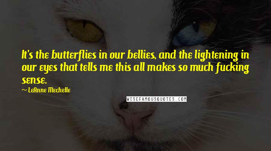 LeAnne Mechelle Quotes: It's the butterflies in our bellies, and the lightening in our eyes that tells me this all makes so much fucking sense.