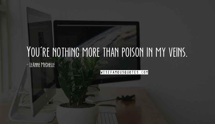 LeAnne Mechelle Quotes: You're nothing more than poison in my veins.