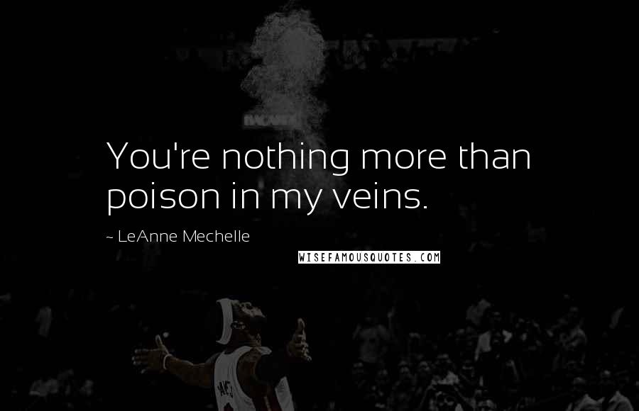 LeAnne Mechelle Quotes: You're nothing more than poison in my veins.