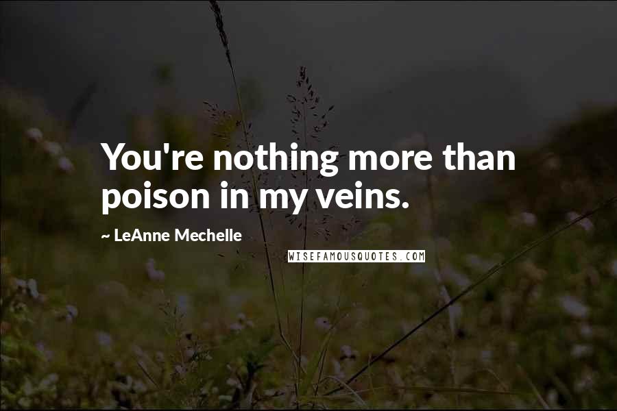 LeAnne Mechelle Quotes: You're nothing more than poison in my veins.