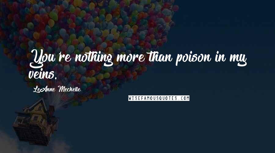 LeAnne Mechelle Quotes: You're nothing more than poison in my veins.
