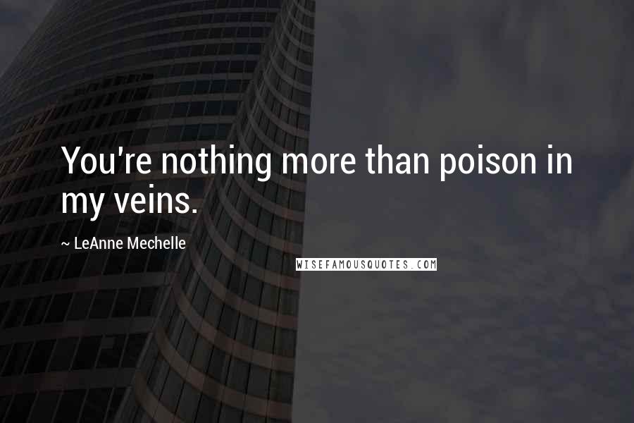 LeAnne Mechelle Quotes: You're nothing more than poison in my veins.