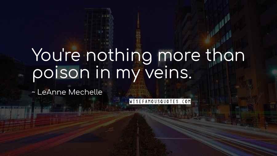 LeAnne Mechelle Quotes: You're nothing more than poison in my veins.