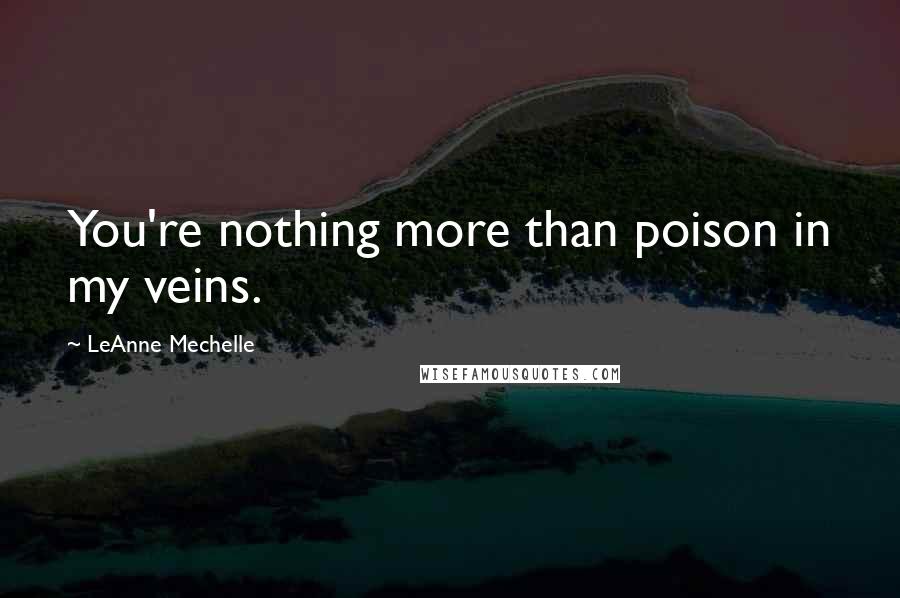 LeAnne Mechelle Quotes: You're nothing more than poison in my veins.