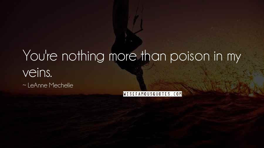 LeAnne Mechelle Quotes: You're nothing more than poison in my veins.