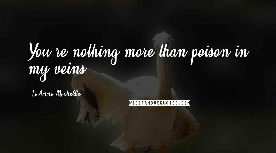 LeAnne Mechelle Quotes: You're nothing more than poison in my veins.