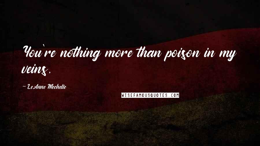 LeAnne Mechelle Quotes: You're nothing more than poison in my veins.