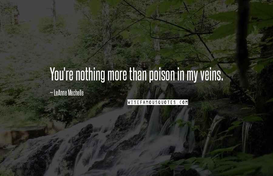 LeAnne Mechelle Quotes: You're nothing more than poison in my veins.