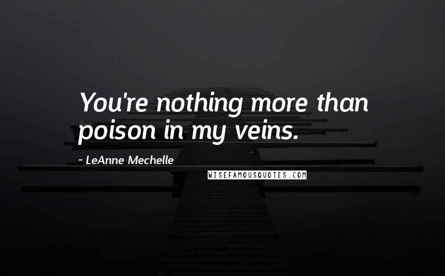 LeAnne Mechelle Quotes: You're nothing more than poison in my veins.