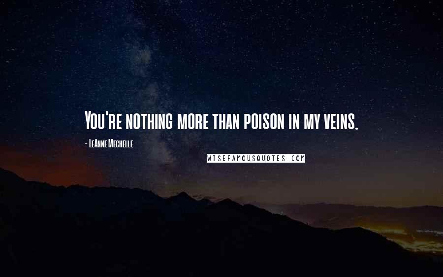 LeAnne Mechelle Quotes: You're nothing more than poison in my veins.