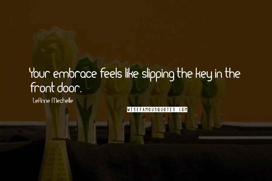 LeAnne Mechelle Quotes: Your embrace feels like slipping the key in the front door.