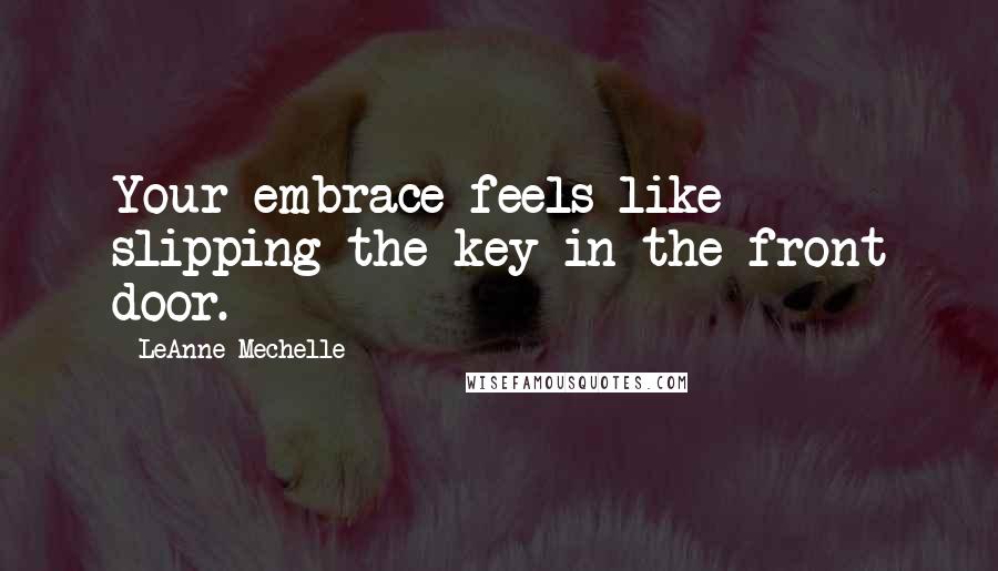 LeAnne Mechelle Quotes: Your embrace feels like slipping the key in the front door.