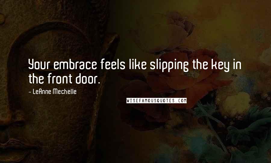 LeAnne Mechelle Quotes: Your embrace feels like slipping the key in the front door.