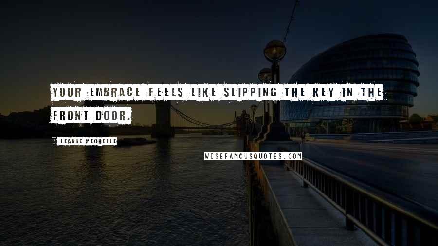 LeAnne Mechelle Quotes: Your embrace feels like slipping the key in the front door.