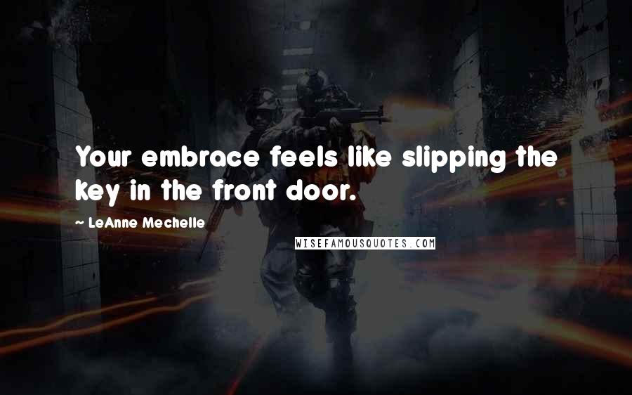 LeAnne Mechelle Quotes: Your embrace feels like slipping the key in the front door.