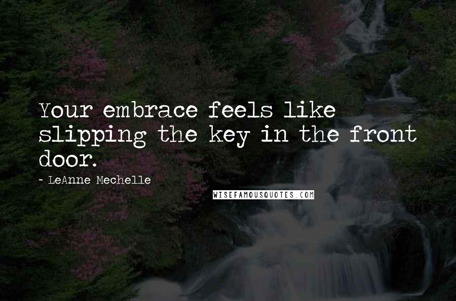 LeAnne Mechelle Quotes: Your embrace feels like slipping the key in the front door.