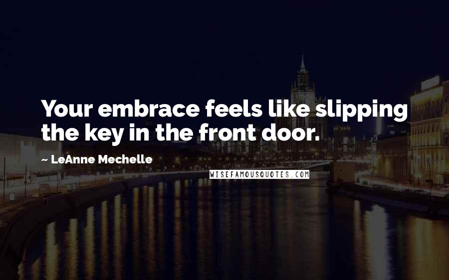 LeAnne Mechelle Quotes: Your embrace feels like slipping the key in the front door.