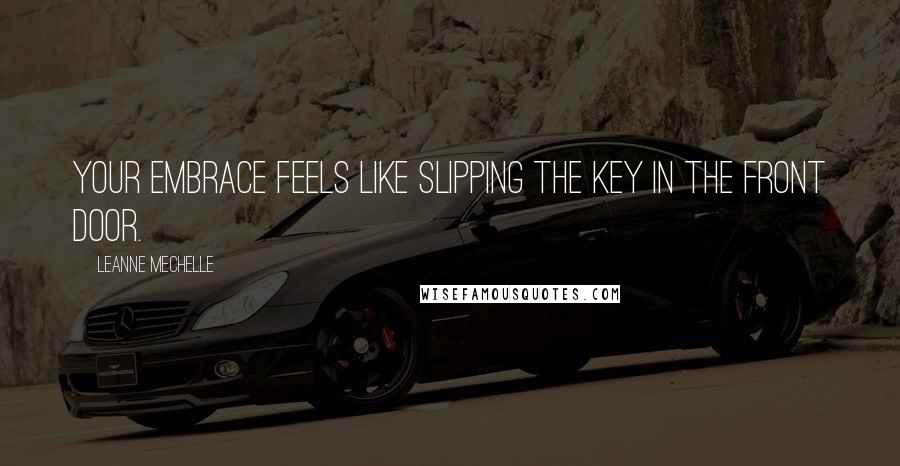 LeAnne Mechelle Quotes: Your embrace feels like slipping the key in the front door.