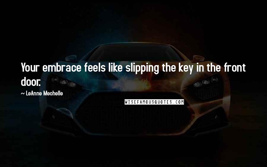 LeAnne Mechelle Quotes: Your embrace feels like slipping the key in the front door.