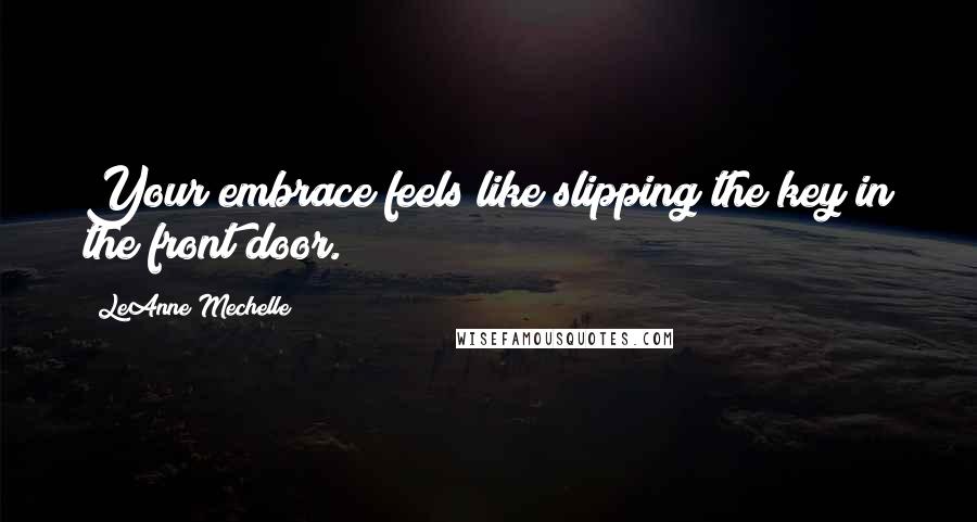 LeAnne Mechelle Quotes: Your embrace feels like slipping the key in the front door.