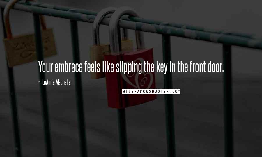 LeAnne Mechelle Quotes: Your embrace feels like slipping the key in the front door.