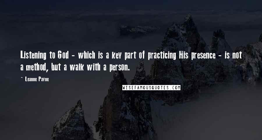 Leanne Payne Quotes: Listening to God - which is a key part of practicing His presence - is not a method, but a walk with a person.