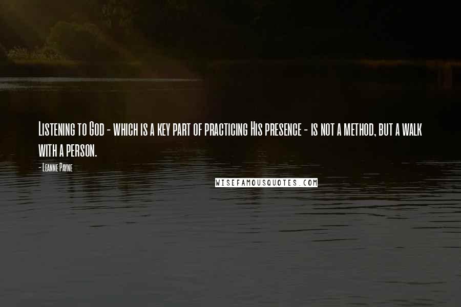 Leanne Payne Quotes: Listening to God - which is a key part of practicing His presence - is not a method, but a walk with a person.