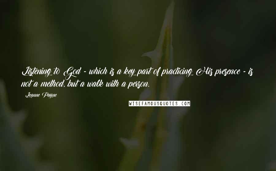 Leanne Payne Quotes: Listening to God - which is a key part of practicing His presence - is not a method, but a walk with a person.