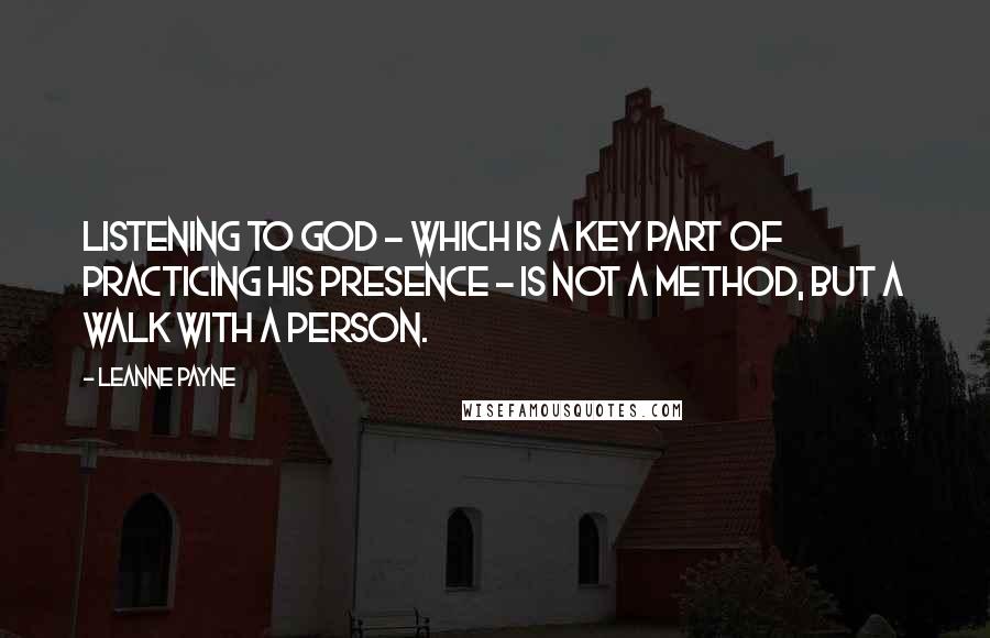 Leanne Payne Quotes: Listening to God - which is a key part of practicing His presence - is not a method, but a walk with a person.